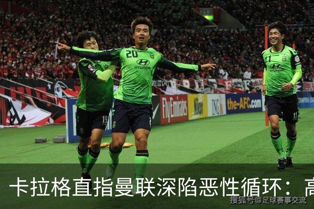 卡拉格直指曼联深陷恶性循环：高薪冗员难清理，砸钱无效难争欧冠